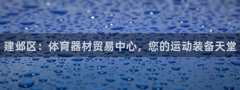 尊龙凯时是不是合法：建邺区：体育器材贸易中心，您的运动装备天