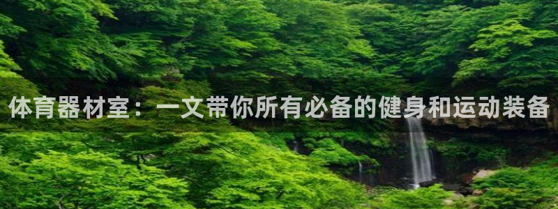 尊龙凯时输钱的原因：体育器材室：一文带你所有必备的健身和运动